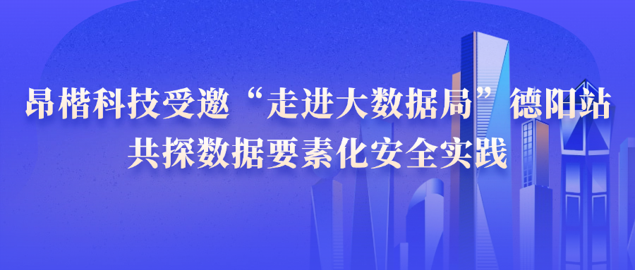 昂楷科技受邀“走進大數據局”德陽站，共探數據要素化安全實踐